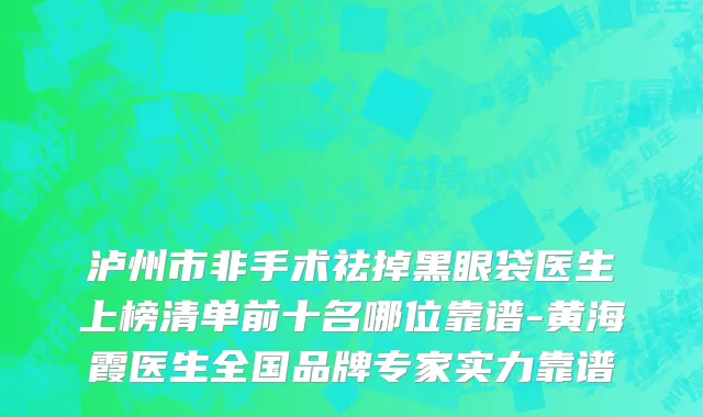 泸州市非手术祛掉黑眼袋医生上榜清单前十名哪位靠谱-黄海霞医生全国品牌专家实力靠谱