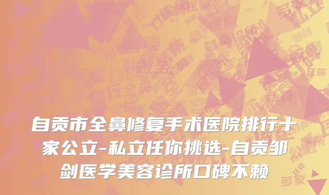 自贡市全鼻修复手术医院排行十家公立-私立任你挑选-自贡邹剑医学美容诊所口碑不赖