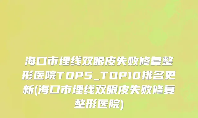 海口市埋线双眼皮失败修复整形医院TOP5_TOP10排名更新(海口市埋线双眼皮失败修复整形医院)