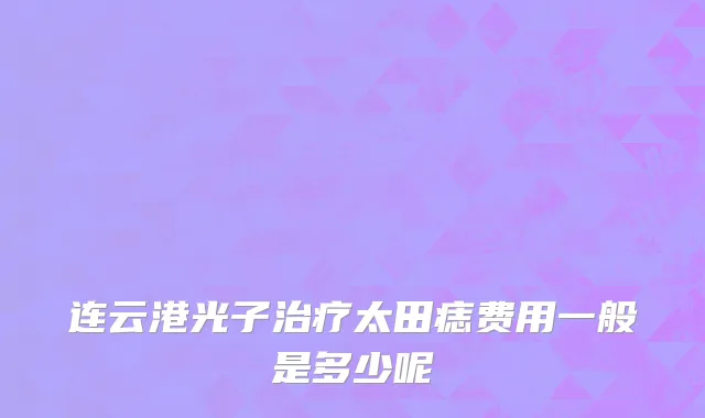 连云港光子治疗太田痣费用一般是多少呢