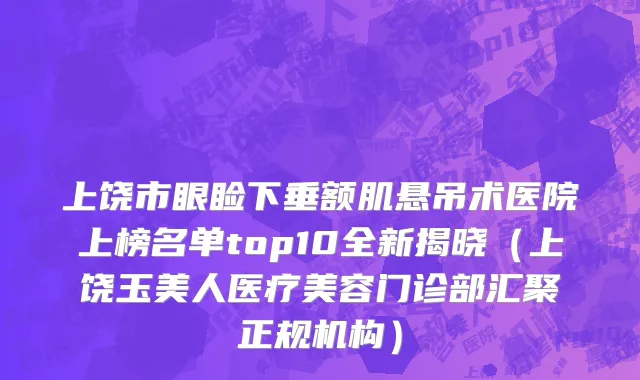 上饶市眼睑下垂额肌悬吊术医院上榜名单top10全新揭晓（上饶玉美人医疗美容门诊部汇聚正规机构）