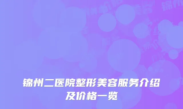 锦州二医院整形美容服务介绍及价格一览