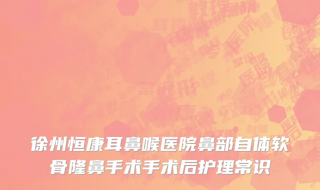 徐州恒康耳鼻喉医院鼻部自体软骨隆鼻手术手术后护理常识
