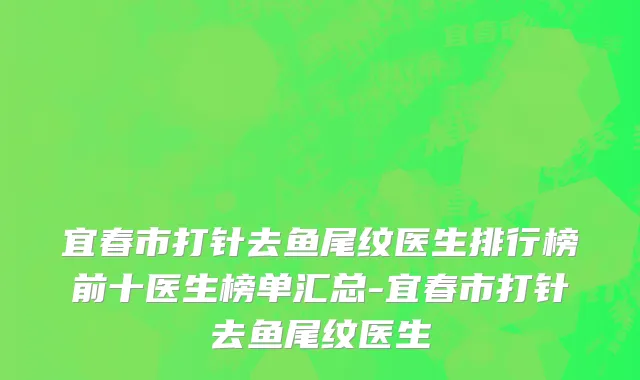 宜春市打针去鱼尾纹医生排行榜前十医生榜单汇总-宜春市打针去鱼尾纹医生