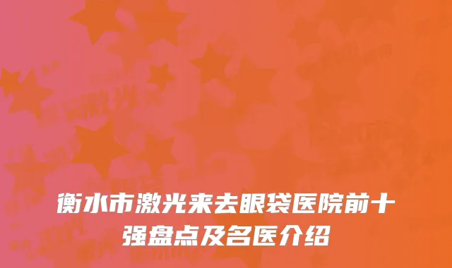 衡水市激光来去眼袋医院前十强盘点及名医介绍