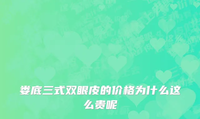 娄底三式双眼皮的价格为什么这么贵呢