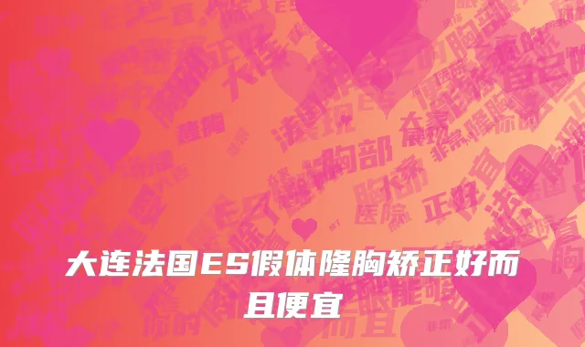 大连法国ES假体隆胸矫正好而且便宜