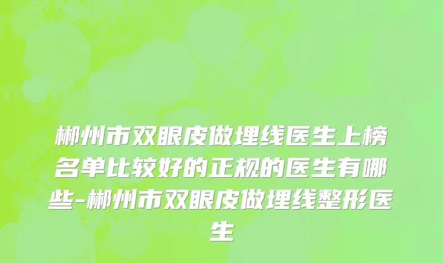 郴州市双眼皮做埋线医生上榜名单比较好的正规的医生有哪些-郴州市双眼皮做埋线整形医生