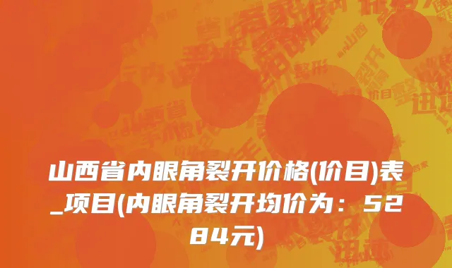 山西省内眼角裂开价格(价目)表_项目(内眼角裂开均价为：5284元)