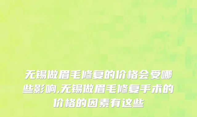 无锡做眉毛修复的价格会受哪些影响,无锡做眉毛修复手术的价格的因素有这些