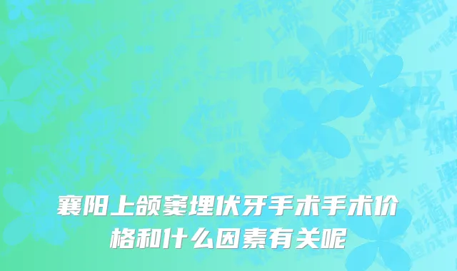 襄阳上颌窦埋伏牙手术手术价格和什么因素有关呢