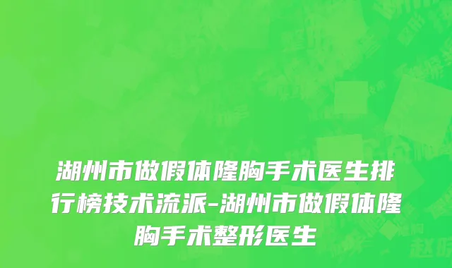 湖州市做假体隆胸手术医生排行榜技术流派-湖州市做假体隆胸手术整形医生