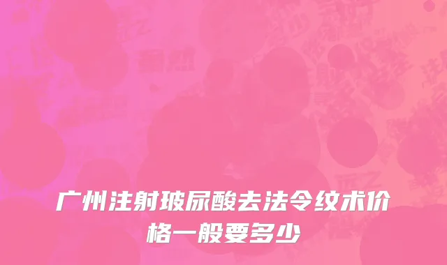 广州注射玻尿酸去法令纹术价格一般要多少