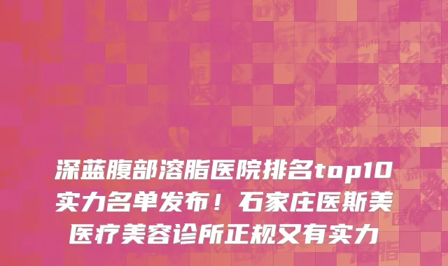 深蓝腹部溶脂医院排名top10实力名单发布!石家庄医斯美医疗美容诊所正规又有实力