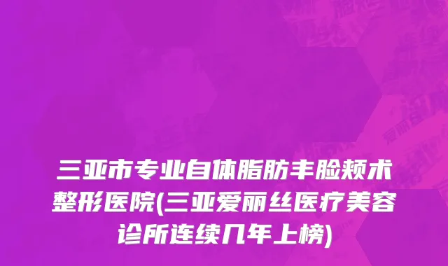 三亚市专业自体脂肪丰脸颊术整形医院(三亚爱丽丝医疗美容诊所连续几年上榜)