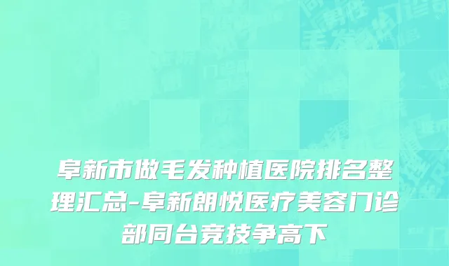 阜新市做毛发种植医院排名整理汇总-阜新朗悦医疗美容门诊部同台竞技争高下