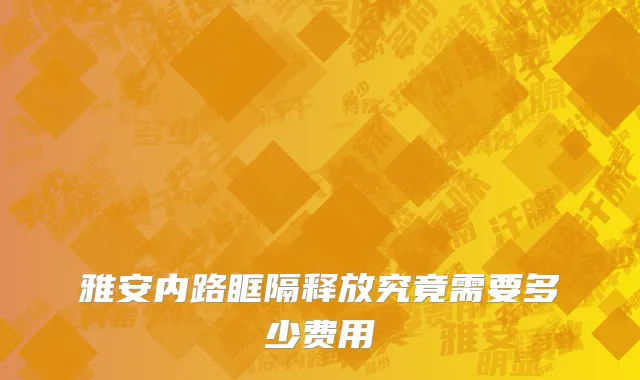 雅安内路眶隔释放究竟需要多少费用