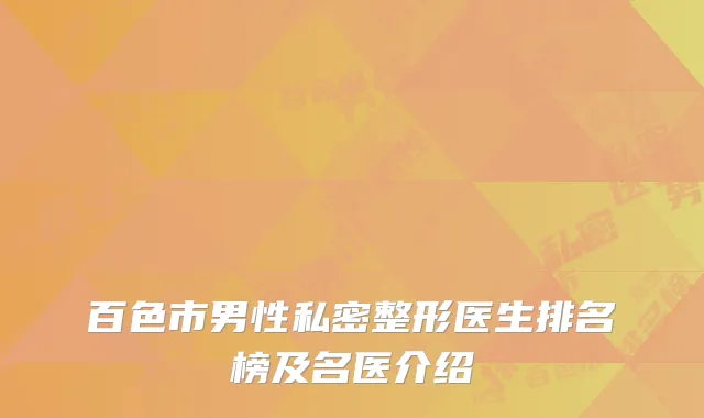 百色市男性私密整形医生排名榜及名医介绍