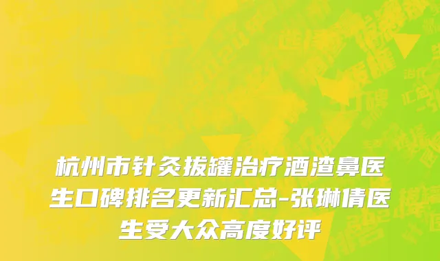 杭州市针灸拔罐治疗酒渣鼻医生口碑排名更新汇总-张琳倩医生受大众高度好评