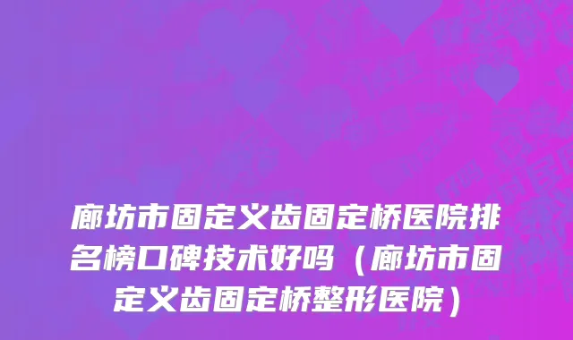 廊坊市固定义齿固定桥医院排名榜口碑技术好吗（廊坊市固定义齿固定桥整形医院）