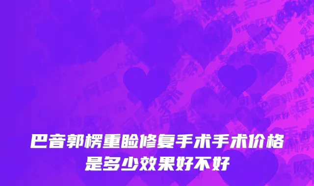 巴音郭楞重睑修复手术手术价格是多少效果好不好