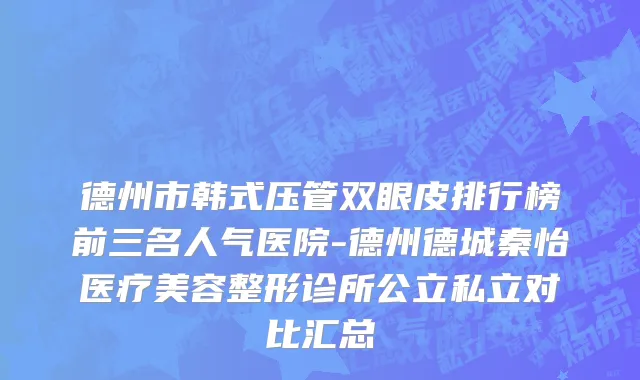 德州市韩式压管双眼皮排行榜前三名人气医院-德州德城秦怡医疗美容整形诊所公立私立对比汇总