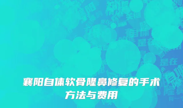 襄阳自体软骨隆鼻修复的手术方法与费用
