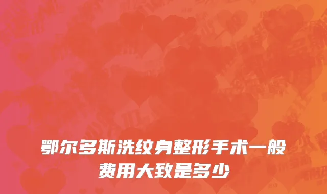 鄂尔多斯洗纹身整形手术一般费用大致是多少