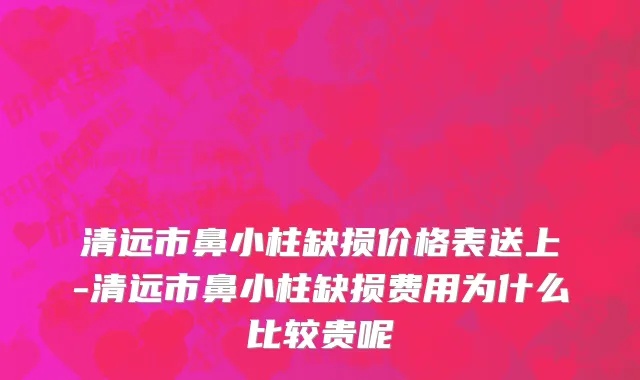 清远市鼻小柱缺损价格表送上-清远市鼻小柱缺损费用为什么比较贵呢