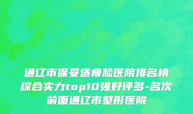 通辽市保妥适瘦脸医院排名榜综合实力top10强好评多-名次前面通辽市整形医院