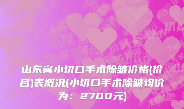 山东省小切口手术除皱价格(价目)表概况(小切口手术除皱均价为：2700元)