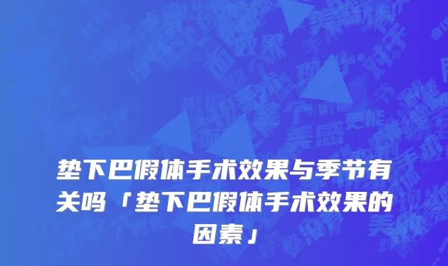 垫下巴假体手术效果与季节有关吗「垫下巴假体手术效果的因素」