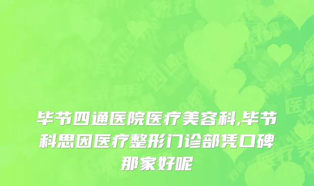 毕节四通医院医疗美容科,毕节科思因医疗整形门诊部凭口碑那家好呢