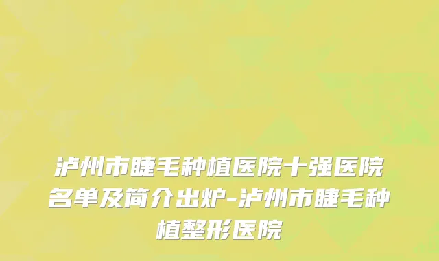 泸州市睫毛种植医院十强医院名单及简介出炉-泸州市睫毛种植整形医院