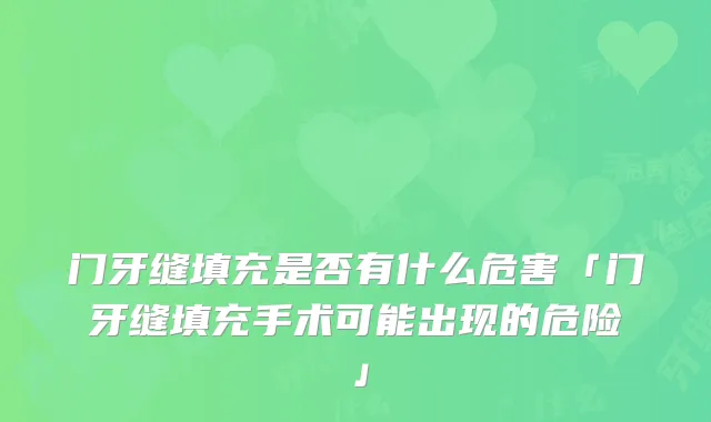门牙缝填充是否有什么危害「门牙缝填充手术可能出现的危险」