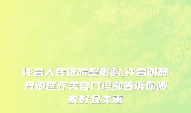 许昌人民医院整形科,许昌明辉丹娜医疗美容门诊部告诉你哪家好且实惠