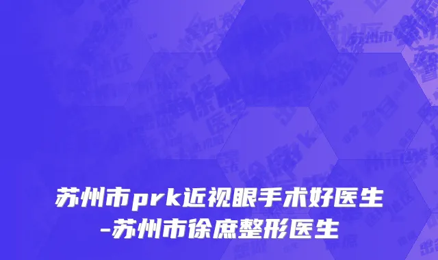 苏州市prk近视眼手术好医生-苏州市徐庶整形医生