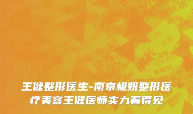 王健整形医生-南京极妍整形医疗美容王健医师实力看得见