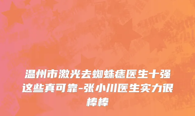 温州市激光去蜘蛛痣医生十强这些真可靠-张小川医生实力很棒棒