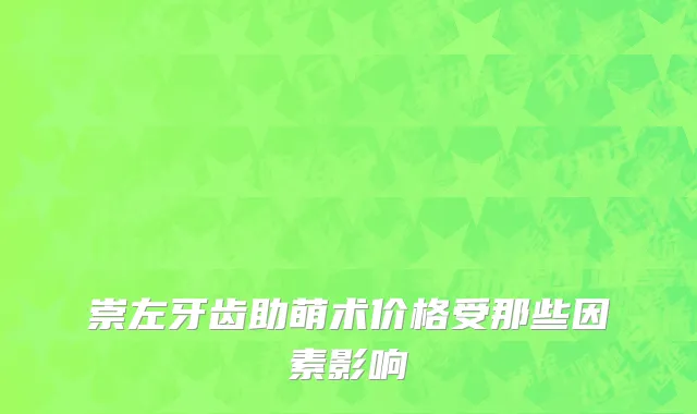 崇左牙齿助萌术价格受那些因素影响