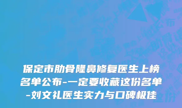 保定市肋骨隆鼻修复医生上榜名单公布-一定要收藏这份名单-刘文礼医生实力与口碑极佳