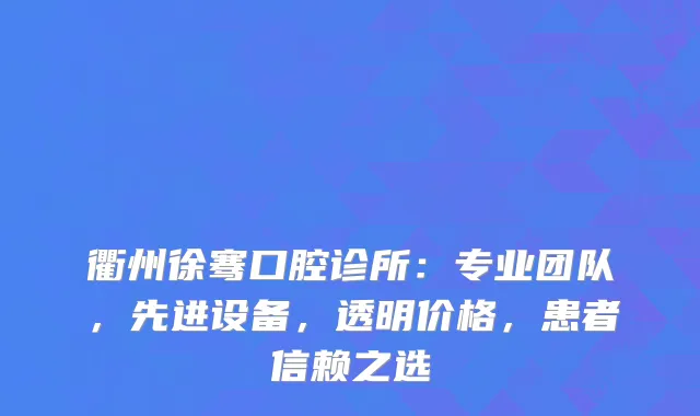 衢州徐骞口腔诊所：专业团队，先进设备，透明价格，患者信赖之选