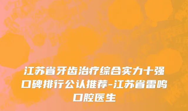 江苏省牙齿治疗综合实力十强口碑排行公认推荐-江苏省雷鸣口腔医生