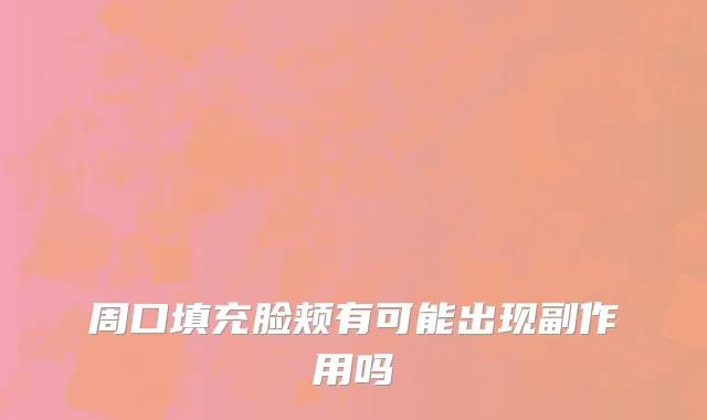 周口填充脸颊有可能出现副作用吗