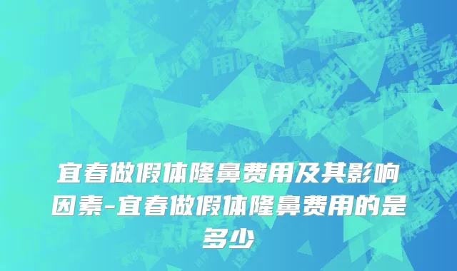 宜春做假体隆鼻费用及其影响因素-宜春做假体隆鼻费用的是多少