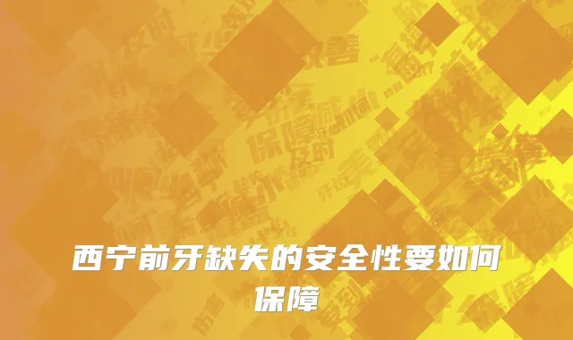 西宁前牙缺失的安全性要如何保障