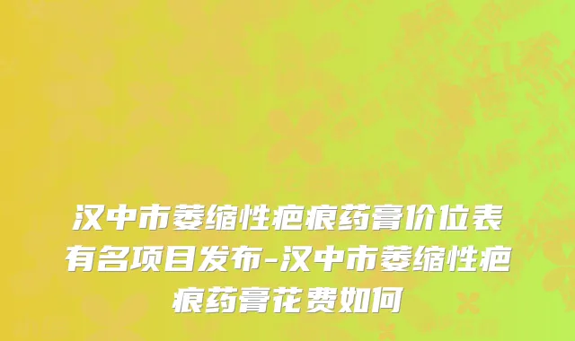 汉中市萎缩性疤痕药膏价位表有名项目发布-汉中市萎缩性疤痕药膏花费如何