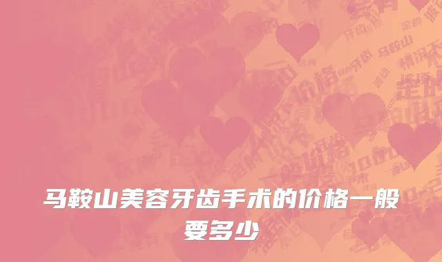 马鞍山美容牙齿手术的价格一般要多少