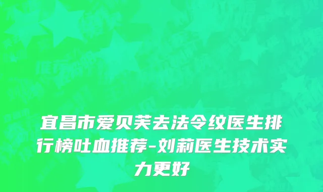 宜昌市爱贝芙去法令纹医生排行榜吐血推荐-刘莉医生技术实力更好