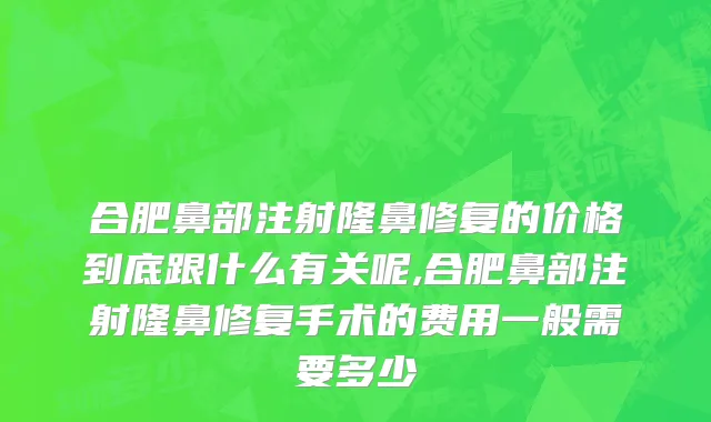 合肥鼻部注射隆鼻修复的价格到底跟什么有关呢,合肥鼻部注射隆鼻修复手术的费用一般需要多少